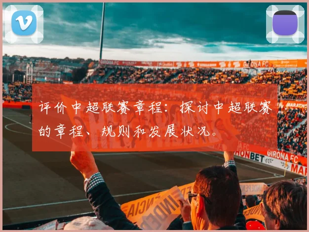 评价中超联赛章程:探讨中超联赛的章程、规则和发展状况。