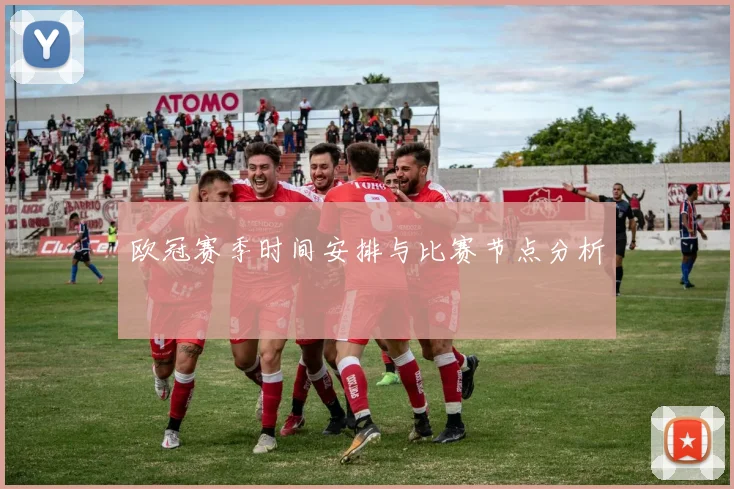 欧冠赛季时间安排与比赛节点分析