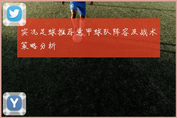 实况足球推荐意甲球队阵容及战术策略分析