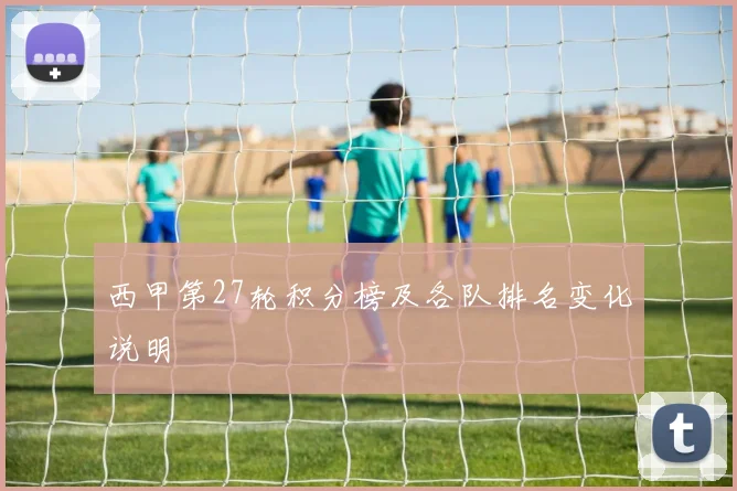 西甲第27轮积分榜及各队排名变化说明