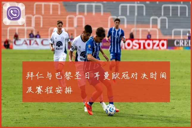 拜仁与巴黎圣日耳曼欧冠对决时间及赛程安排