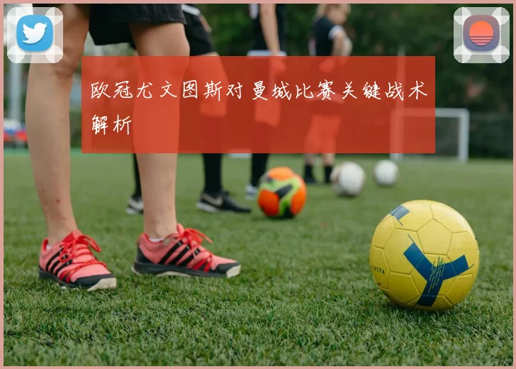 欧冠尤文图斯对曼城比赛关键战术解析